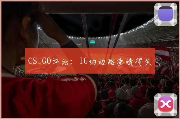 CS_GO评论：IG的边路渗透得失