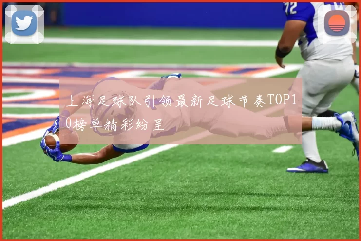 上海足球队引领最新足球节奏TOP10榜单精彩纷呈
