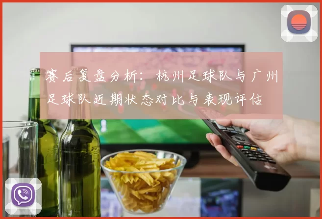 赛后复盘分析：杭州足球队与广州足球队近期状态对比与表现评估