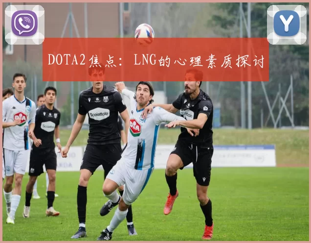 DOTA2焦点：LNG的心理素质探讨