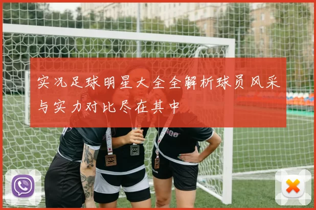 实况足球明星大全全解析球员风采与实力对比尽在其中