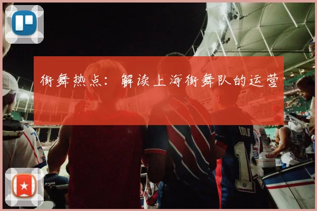 街舞热点：解读上海街舞队的运营