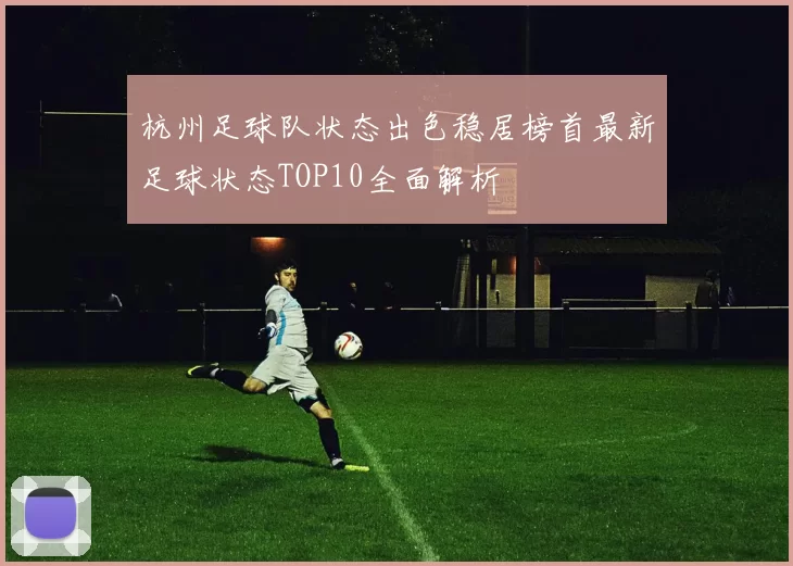 杭州足球队状态出色稳居榜首最新足球状态TOP10全面解析